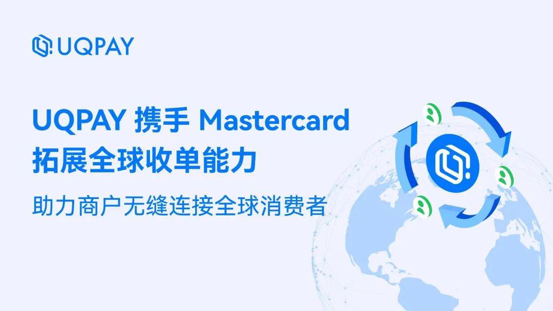 UQPAY 携手 Mastercard 拓展全球收单能力，助力商户无缝连接全球消费者 